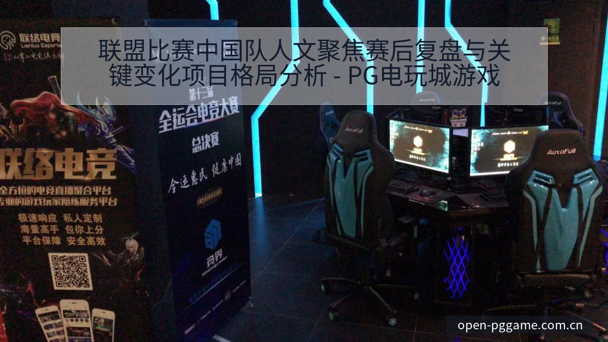 联盟比赛中国队人文聚焦赛后复盘与关键变化项目格局分析 - PG电玩城游戏