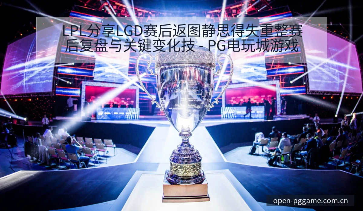 LPL分享LGD赛后返图静思得失重整赛后复盘与关键变化技 - PG电玩城游戏